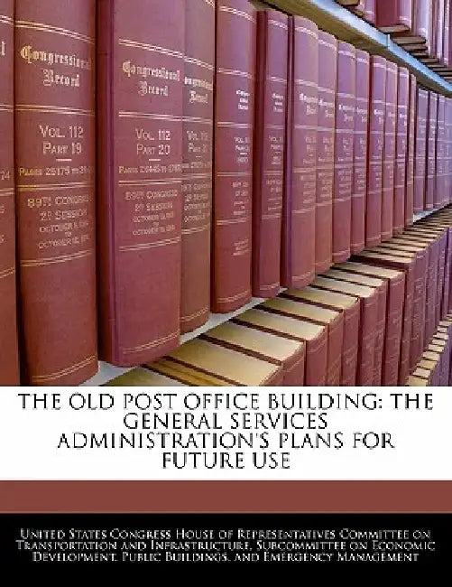 The Old Post Office Building: The General Services Administration's Plans for Future Use by United States Congress House of Represen