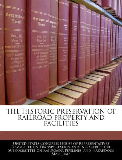 The Historic Preservation of Railroad Property and Facilities by United States Congress House of Represen