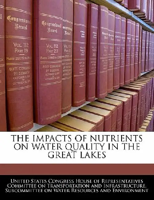 The Impacts of Nutrients on Water Quality in the Great Lakes by United States Congress House of Represen