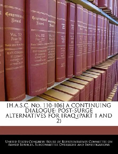 [H.A.S.C. No. 110-106] a Continuing Dialogue: Post-Surge Alternatives for Iraq (Part 1 and 2) by United States Congress House of Represen