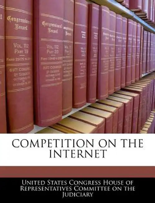 Competition on the Internet by United States Congress House of Represen