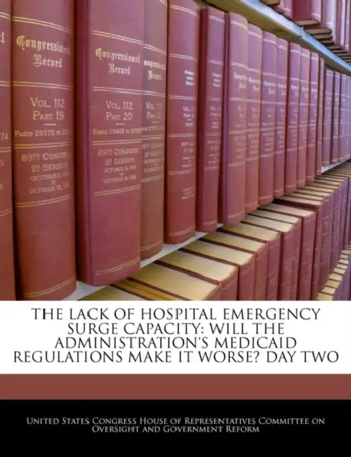 The Lack of Hospital Emergency Surge Capacity: Will the Administration's Medicaid Regulations Make It Worse? Day Two by United States Congress House of Represen