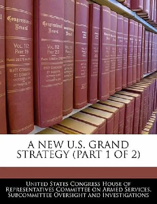 A New U.S. Grand Strategy (Part 1 of 2) by United States Congress House of Represen