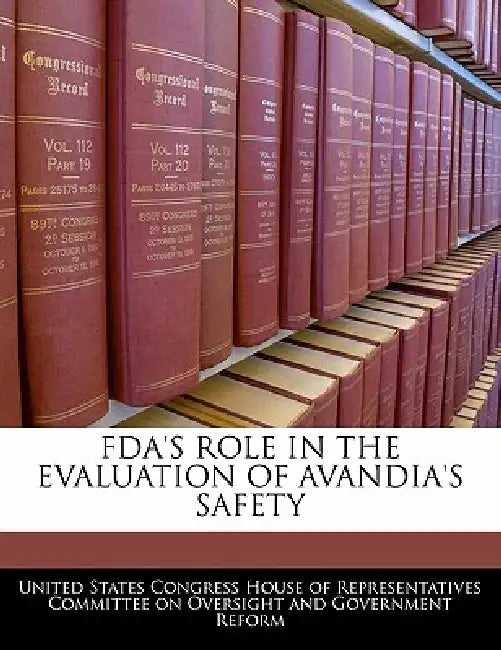 FDA's Role in the Evaluation of Avandia's Safety by United States Congress House of Represen