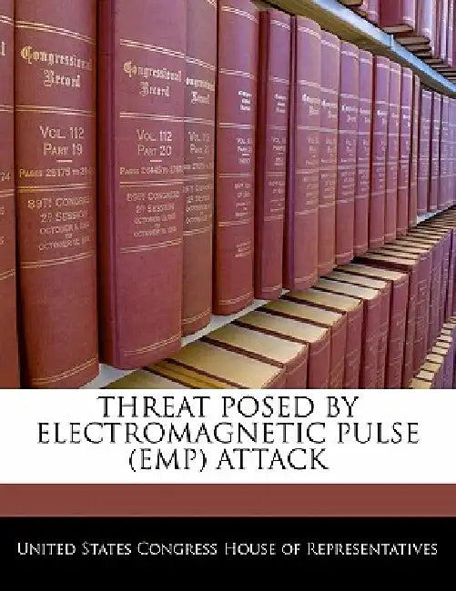 Threat Posed by Electromagnetic Pulse (Emp) Attack by United States Congress House of Represen