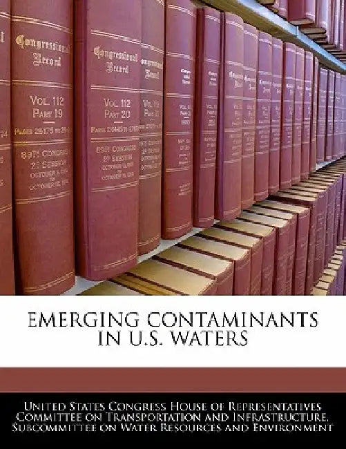 Emerging Contaminants in U.S. Waters by United States Congress House of Represen