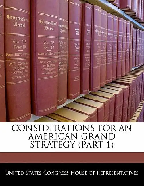 Considerations for an American Grand Strategy (Part 1) by United States Congress House of Represen
