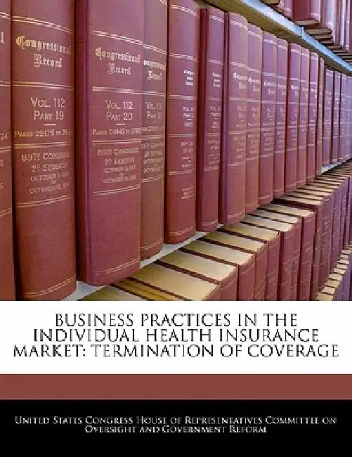 Business Practices in the Individual Health Insurance Market: Termination of Coverage by United States Congress House of Represen
