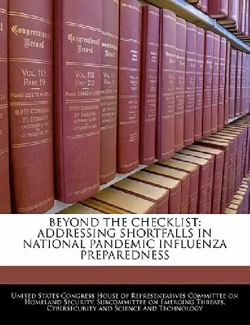 Beyond the Checklist: Addressing Shortfalls in National Pandemic Influenza Preparedness by United States Congress House of Represen