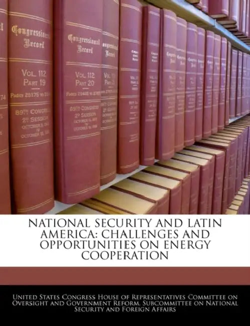National Security and Latin America: Challenges and Opportunities on Energy Cooperation by United States Congress House of Represen