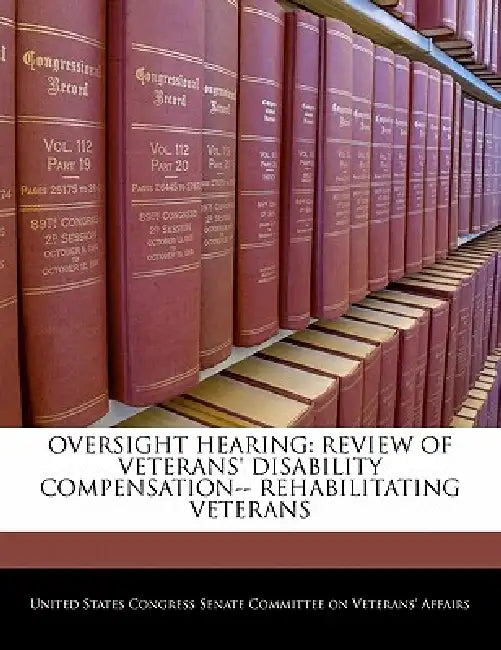Oversight Hearing: Review of Veterans' Disability Compensation-- Rehabilitating Veterans by United States Congress Senate Committee