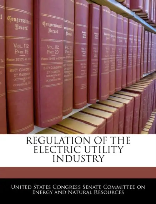 Regulation of the Electric Utility Industry by United States Congress Senate Committee