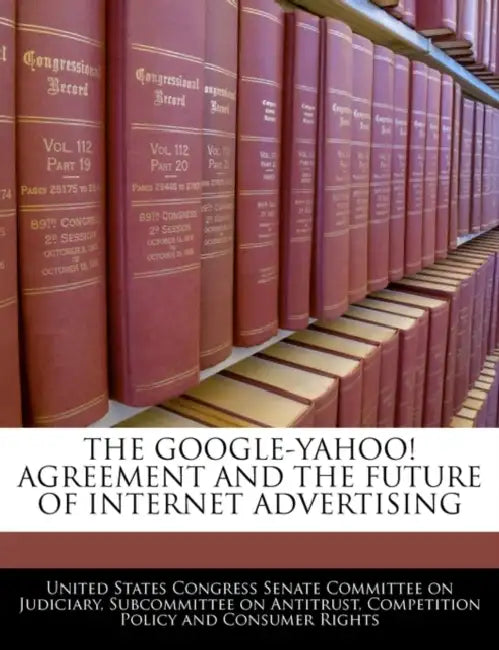 The Google-Yahoo! Agreement and the Future of Internet Advertising by United States Congress Senate Committee