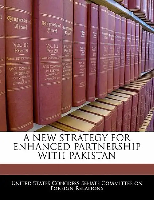 A New Strategy for Enhanced Partnership with Pakistan by United States Congress Senate Committee