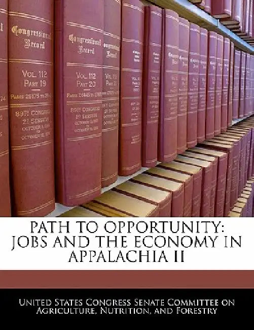 Path to Opportunity: Jobs and the Economy in Appalachia II by United States Congress Senate Committee