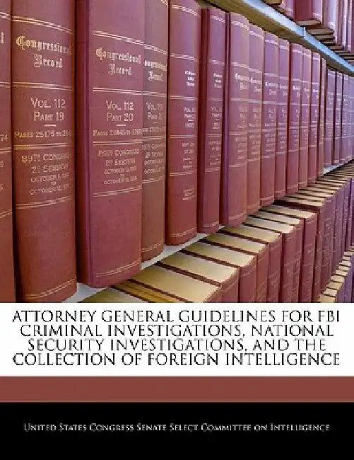 Attorney General Guidelines for FBI Criminal Investigations, National Security Investigations, and the Collection of Foreign Intelligence by United States Congress Senate Select Com