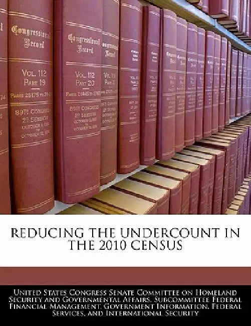 Reducing the Undercount in the 2010 Census by United States Congress Senate Committee