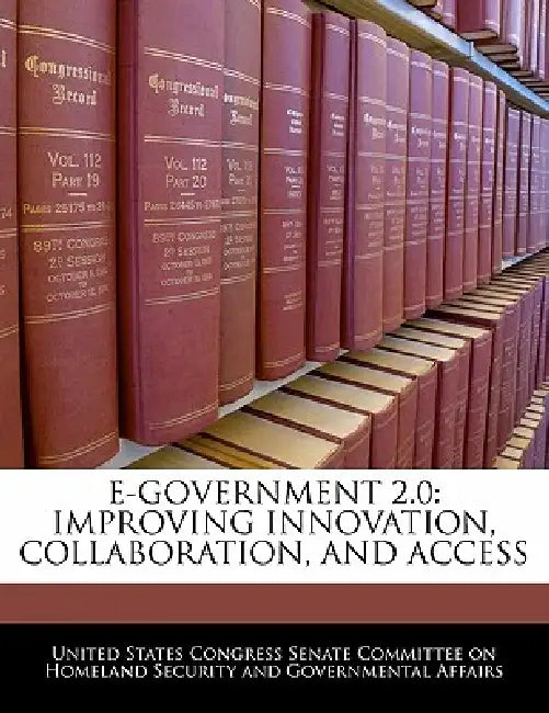 E-Government 2.0: Improving Innovation, Collaboration, and Access by United States Congress Senate Committee
