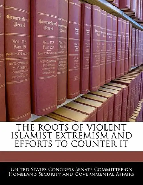 The Roots of Violent Islamist Extremism and Efforts to Counter It by United States Congress Senate Committee
