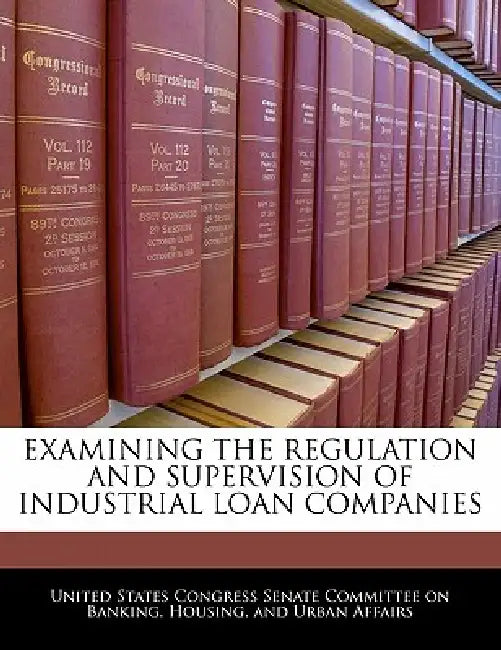Examining the Regulation and Supervision of Industrial Loan Companies by United States Congress Senate Committee