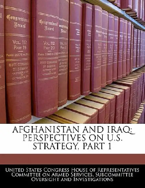 Afghanistan and Iraq: Perspectives on U.S. Strategy, Part 1 by United States Congress House of Represen