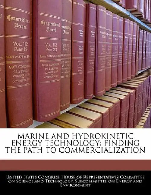 Marine and Hydrokinetic Energy Technology: Finding the Path to Commercialization by United States Congress House of Represen