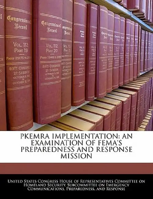Pkemra Implementation: An Examination of Fema's Preparedness and Response Mission by United States Congress House of Represen