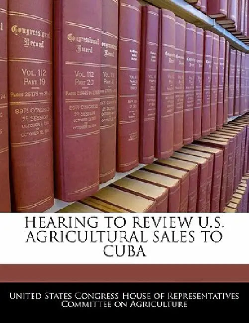 Hearing to Review U.S. Agricultural Sales to Cuba by United States Congress House of Represen