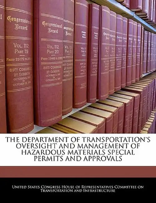 The Department of Transportation's Oversight and Management of Hazardous Materials Special Permits and Approvals by United States Congress House of Represen