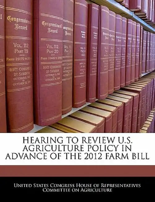 Hearing to Review U.S. Agriculture Policy in Advance of the 2012 Farm Bill by United States Congress House of Represen