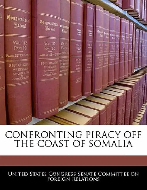 Confronting Piracy Off the Coast of Somalia by United States Congress Senate Committee