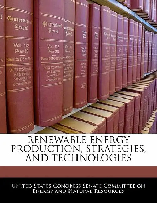 Renewable Energy Production, Strategies, and Technologies by United States Congress Senate Committee