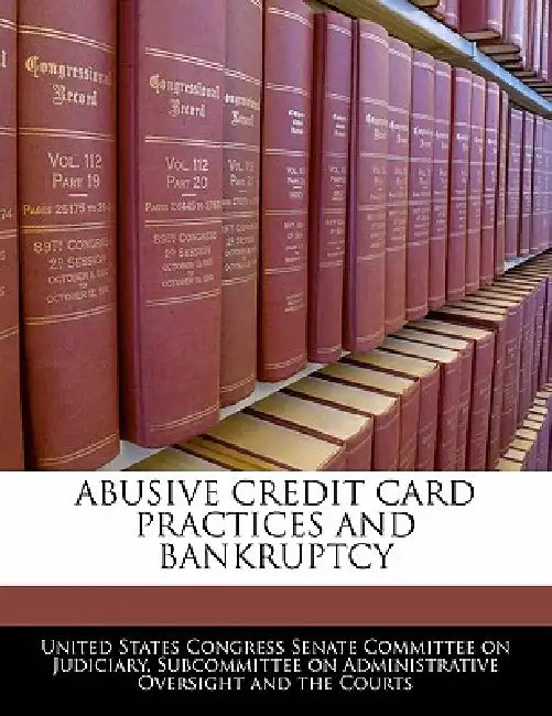 Abusive Credit Card Practices and Bankruptcy by United States Congress Senate Committee