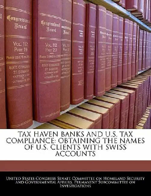 Tax Haven Banks And U.S. Tax Compliance: Obtaining The Names Of U.S. Clients With Swiss Accounts by United States Congress Senate Committee