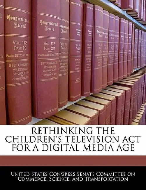 Rethinking the Children's Television ACT for a Digital Media Age by United States Congress Senate Committee