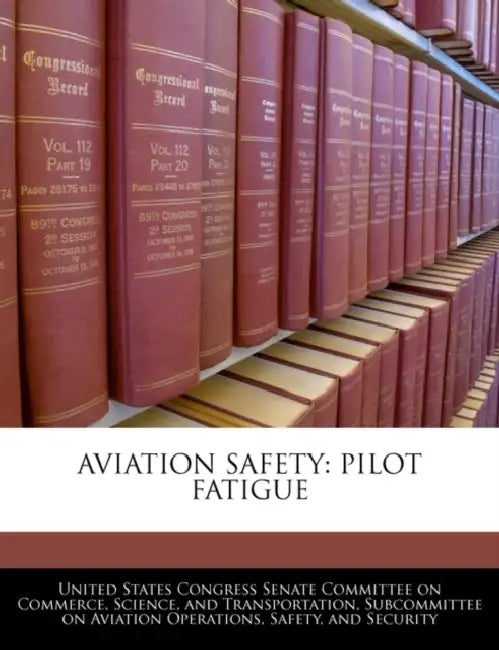 Aviation Safety: Pilot Fatigue by United States Congress Senate Committee
