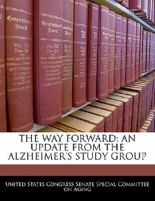 The Way Forward: An Update from the Alzheimer's Study Group by United States Congress Senate Special Co