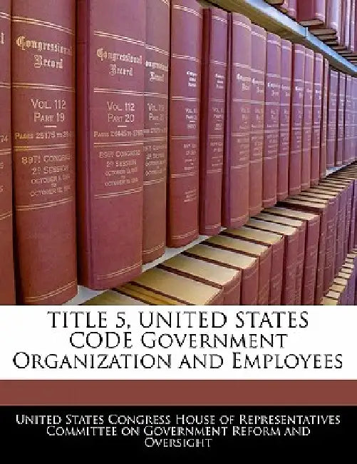 TITLE 5, UNITED STATES CODE Government Organization and Employees by United States Congress House of Represen