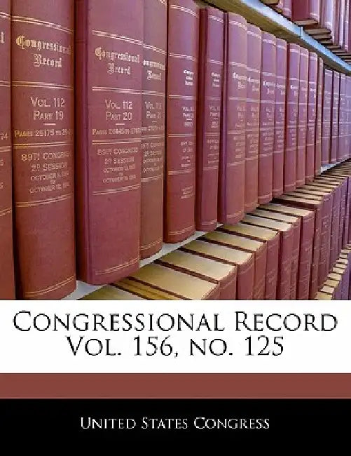Congressional Record Vol. 156, No. 125 by United States Congress