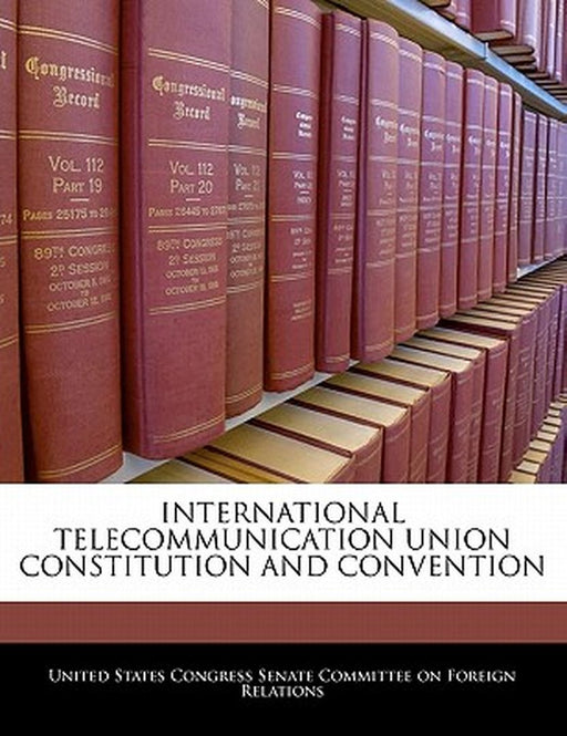 International Telecommunication Union Constitution and Convention by United States Congress Senate Committee