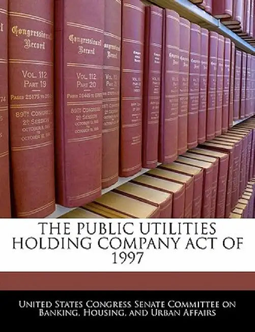 The Public Utilities Holding Company Act of 1997 by United States Congress Senate Committee