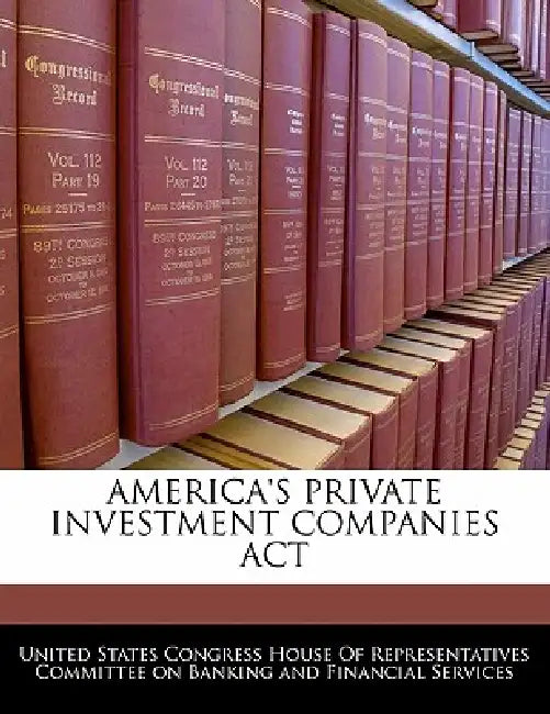 America's Private Investment Companies ACT by United States Congress House of Represen