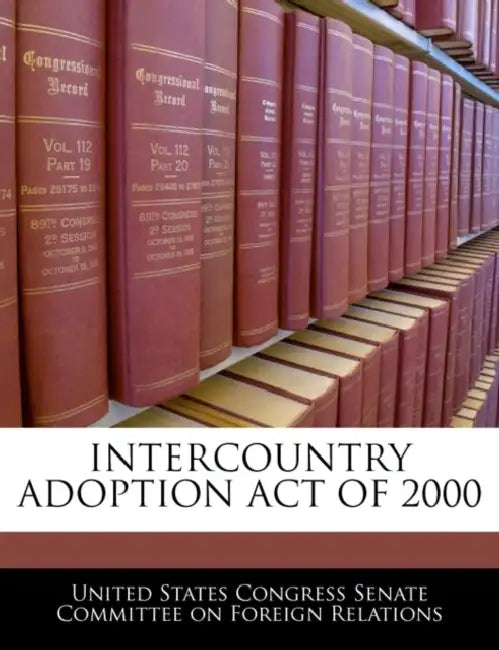 Intercountry Adoption Act of 2000 by United States Congress Senate Committee