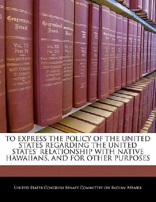 To Express the Policy of the United States Regarding the United States' Relationship with Native Hawaiians, and for Other Purposes by United States Congress Senate Committee