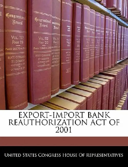 Export-Import Bank Reauthorization Act of 2001 by United States Congress House of Represen