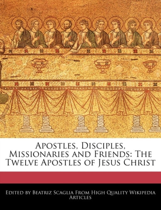 Apostles, Disciples, Missionaries and Friends: The Twelve Apostles of Jesus Christ by Scaglia, Beatriz