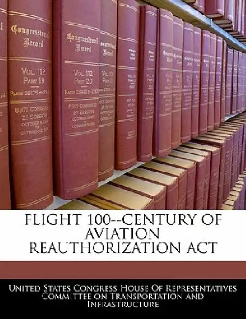 Flight 100--Century of Aviation Reauthorization ACT by United States Congress House of Represen