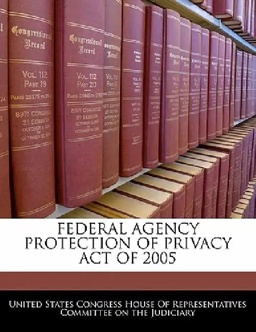 Federal Agency Protection of Privacy Act of 2005 by United States Congress House of Represen