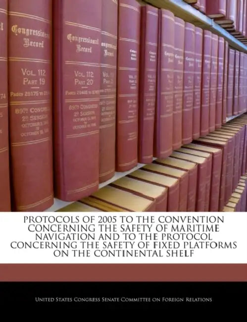 Protocols of 2005 to the Convention Concerning the Safety of Maritime Navigation and to the Protocol Concerning the Safety of Fixed Platforms on the C by United States Congress Senate Committee