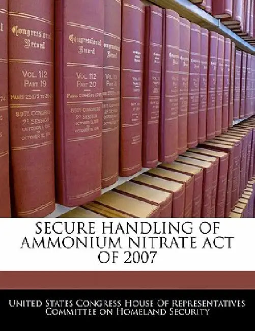 Secure Handling of Ammonium Nitrate Act of 2007 by United States Congress House of Represen